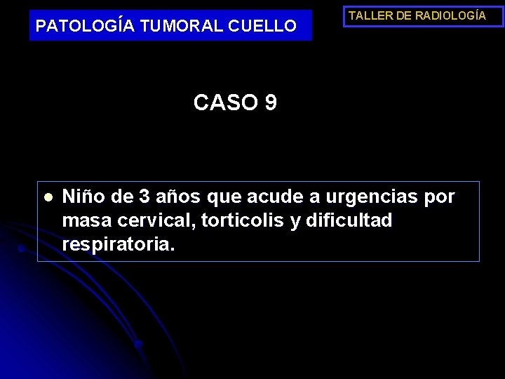 PATOLOGÍA TUMORAL CUELLO TALLER DE RADIOLOGÍA CASO 9 l Niño de 3 años que