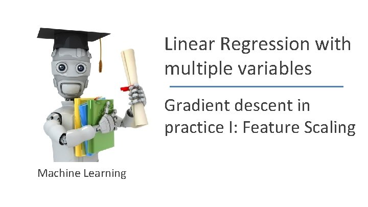 Linear Regression with multiple variables Gradient descent in practice I: Feature Scaling Machine Learning
