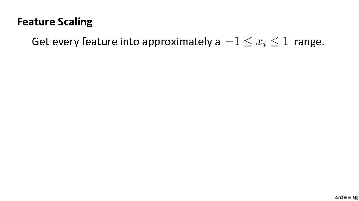 Feature Scaling Get every feature into approximately a range. Andrew Ng 