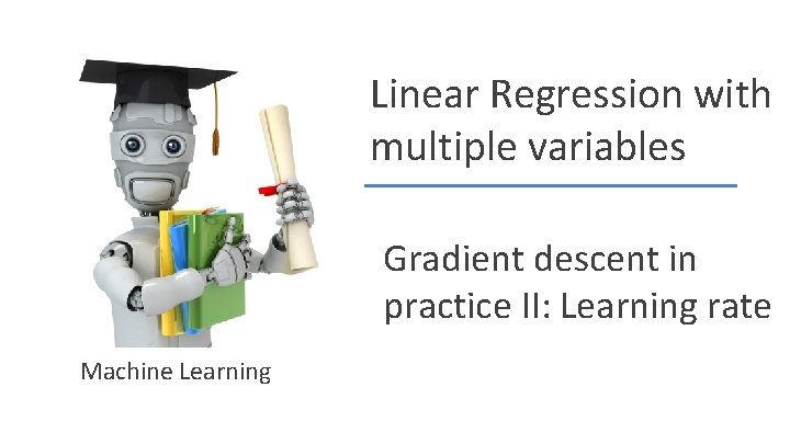 Linear Regression with multiple variables Gradient descent in practice II: Learning rate Machine Learning