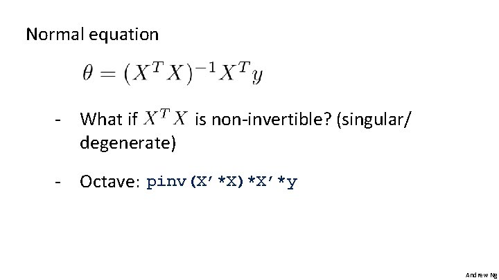 Normal equation - What if is non-invertible? (singular/ degenerate) - Octave: pinv(X’*X)*X’*y Andrew Ng Normal equation - What if is non-invertible? (singular/ degenerate) - Octave: pinv(X’*X)*X’*y Andrew Ng