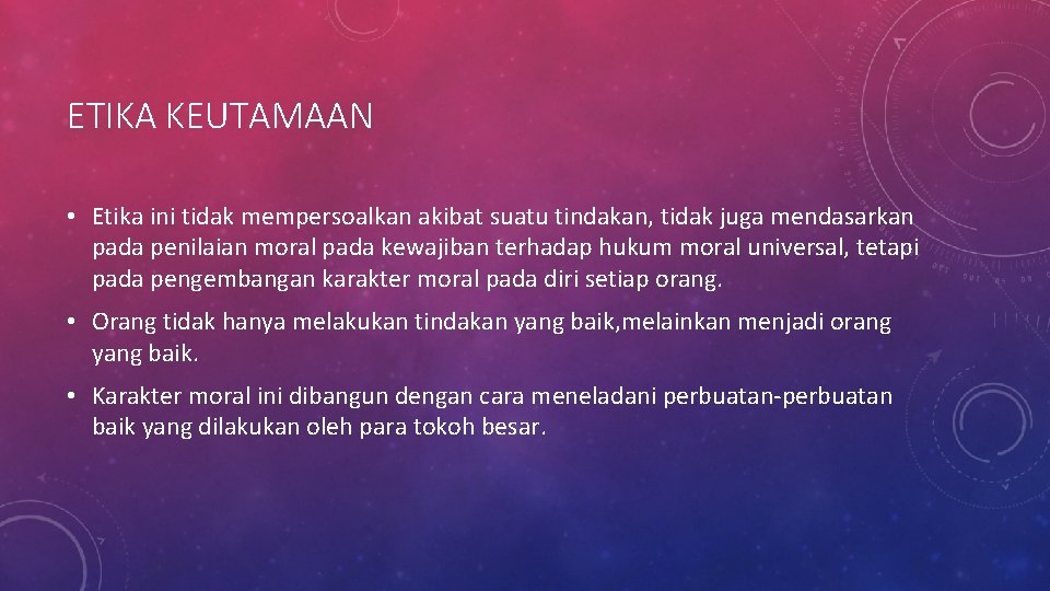 ETIKA KEUTAMAAN • Etika ini tidak mempersoalkan akibat suatu tindakan, tidak juga mendasarkan pada