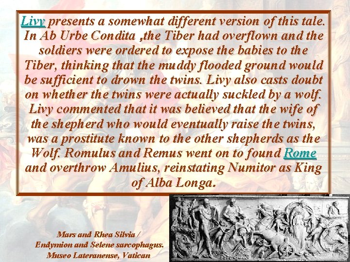Livy presents a somewhat different version of this tale. In Ab Urbe Condita ,