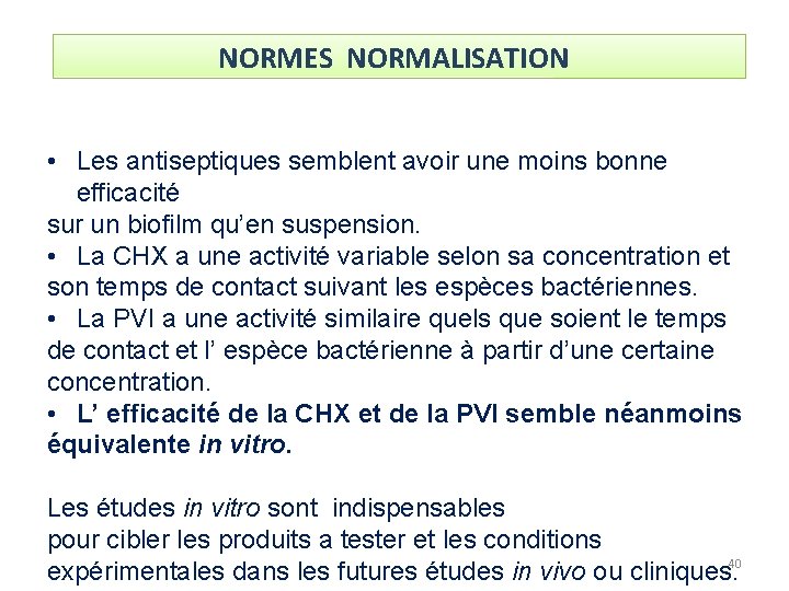 NORMES NORMALISATION • Les antiseptiques semblent avoir une moins bonne efficacité sur un biofilm