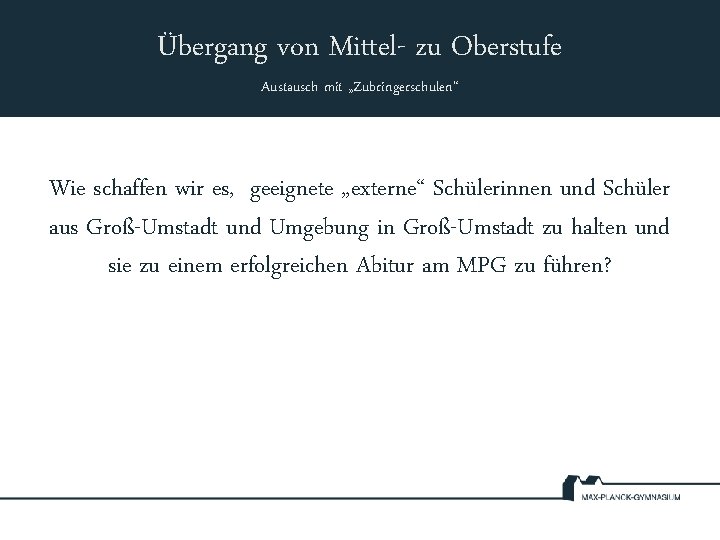 Übergang von Mittel- zu Oberstufe Austausch mit „Zubringerschulen“ Wie schaffen wir es, geeignete „externe“