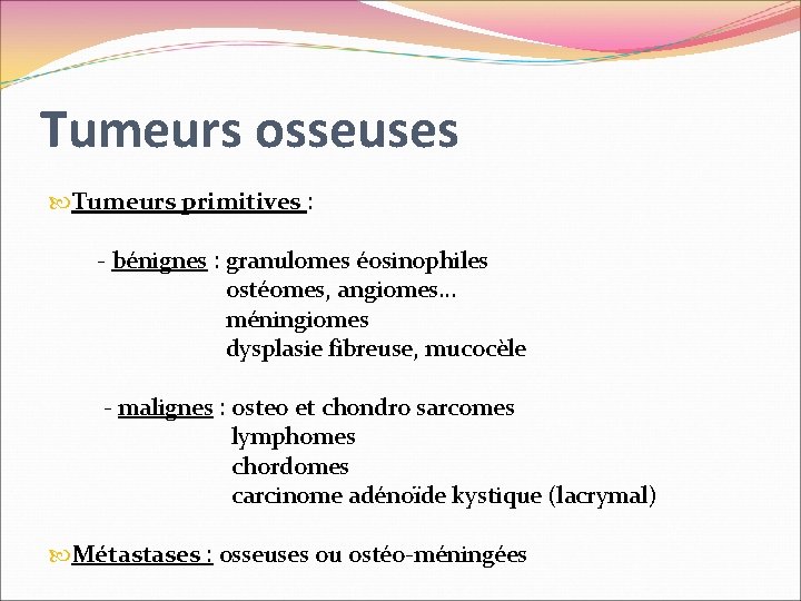 Tumeurs osseuses Tumeurs primitives : - bénignes : granulomes éosinophiles ostéomes, angiomes… méningiomes dysplasie