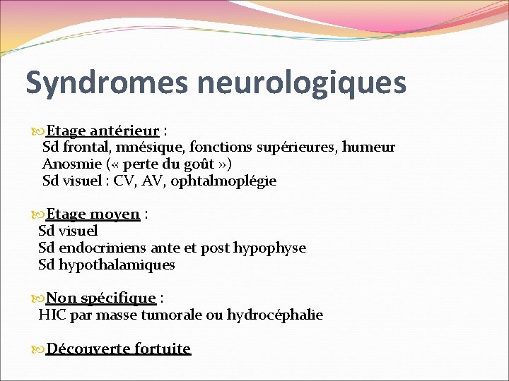 Syndromes neurologiques Etage antérieur : Sd frontal, mnésique, fonctions supérieures, humeur Anosmie ( «