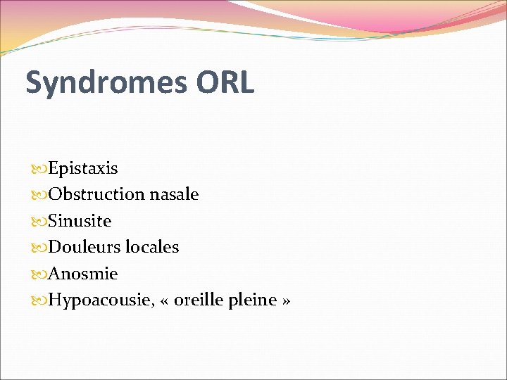 Syndromes ORL Epistaxis Obstruction nasale Sinusite Douleurs locales Anosmie Hypoacousie, « oreille pleine »