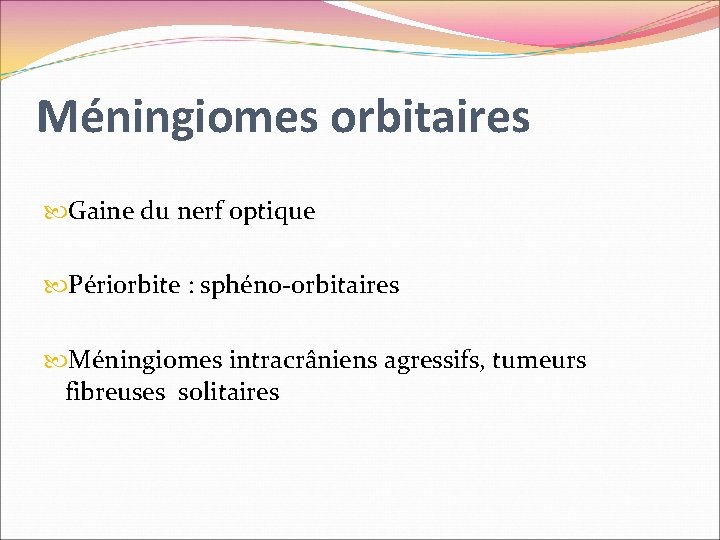 Méningiomes orbitaires Gaine du nerf optique Périorbite : sphéno-orbitaires Méningiomes intracrâniens agressifs, tumeurs fibreuses