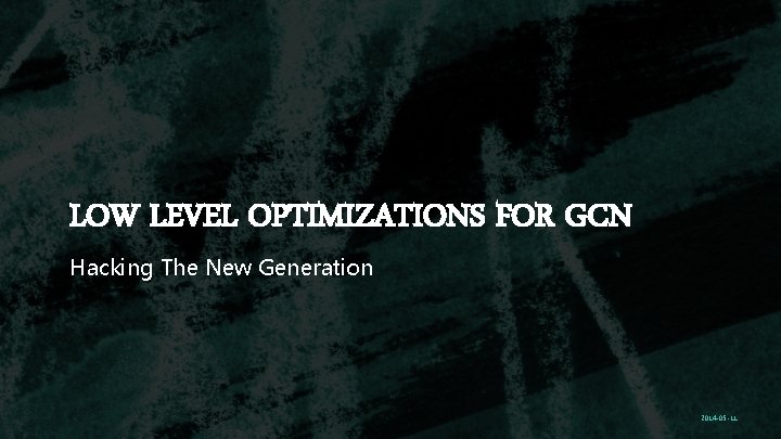 LOW LEVEL OPTIMIZATIONS FOR GCN Hacking The New Generation 2014 -05 -11 