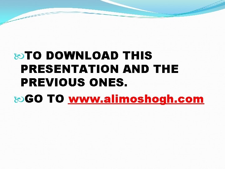 TO DOWNLOAD THIS PRESENTATION AND THE PREVIOUS ONES. GO TO www. alimoshogh. com