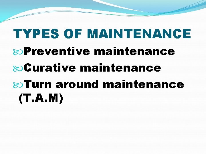 TYPES OF MAINTENANCE Preventive maintenance Curative maintenance Turn around maintenance (T. A. M) 