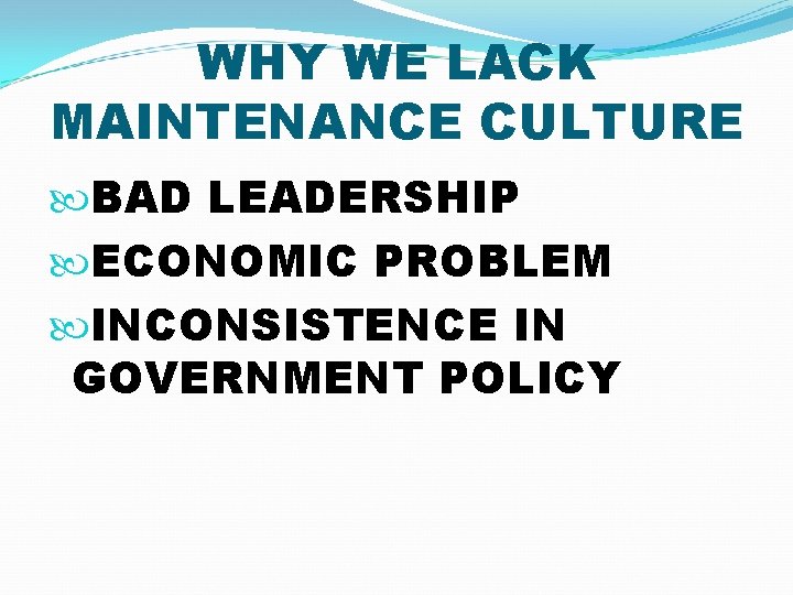 WHY WE LACK MAINTENANCE CULTURE BAD LEADERSHIP ECONOMIC PROBLEM INCONSISTENCE IN GOVERNMENT POLICY 