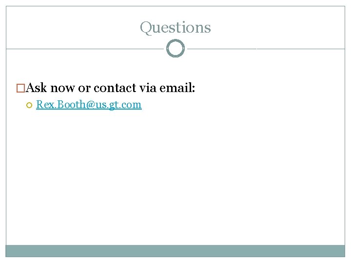 Questions �Ask now or contact via email: Rex. Booth@us. gt. com 