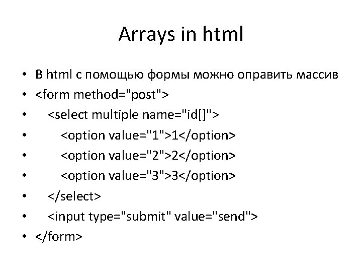 Arrays in html • В html с помощью формы можно оправить массив • <form