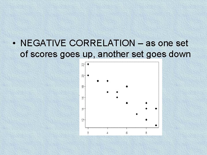 • NEGATIVE CORRELATION – as one set of scores goes up, another set • NEGATIVE CORRELATION – as one set of scores goes up, another set