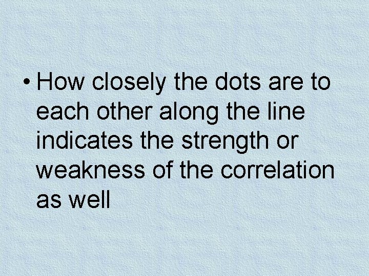 • How closely the dots are to each other along the line indicates • How closely the dots are to each other along the line indicates