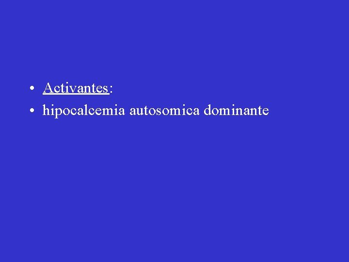  • Activantes: • hipocalcemia autosomica dominante 