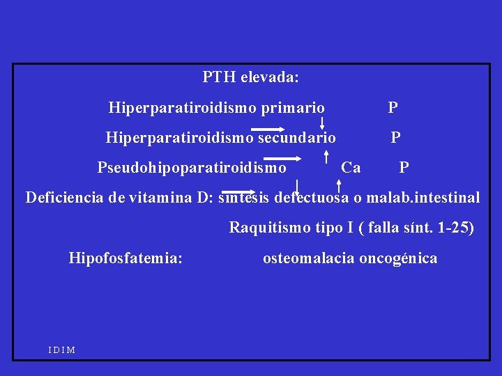 PTH elevada: Hiperparatiroidismo primario P Hiperparatiroidismo secundario P Pseudohipoparatiroidismo Ca P Deficiencia de vitamina