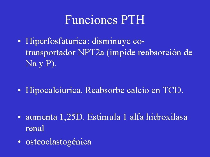 Funciones PTH • Hiperfosfaturica: disminuye cotransportador NPT 2 a (impide reabsorción de Na y