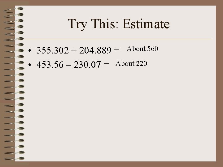 Try This: Estimate • 355. 302 + 204. 889 = About 560 • 453.