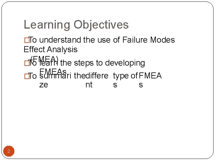 Learning Objectives �To understand the use of Failure Modes Effect Analysis (FMEA) �To learn