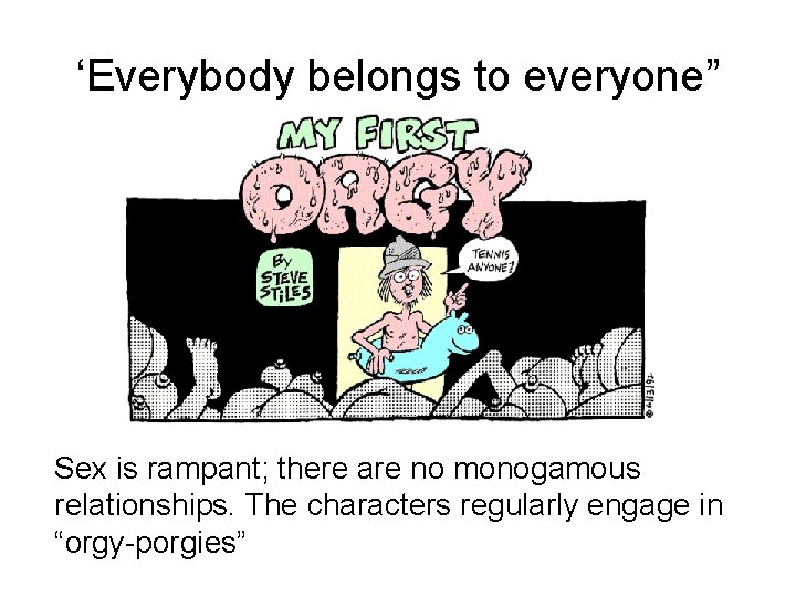 ‘Everybody belongs to everyone” Sex is rampant; there are no monogamous relationships. The characters