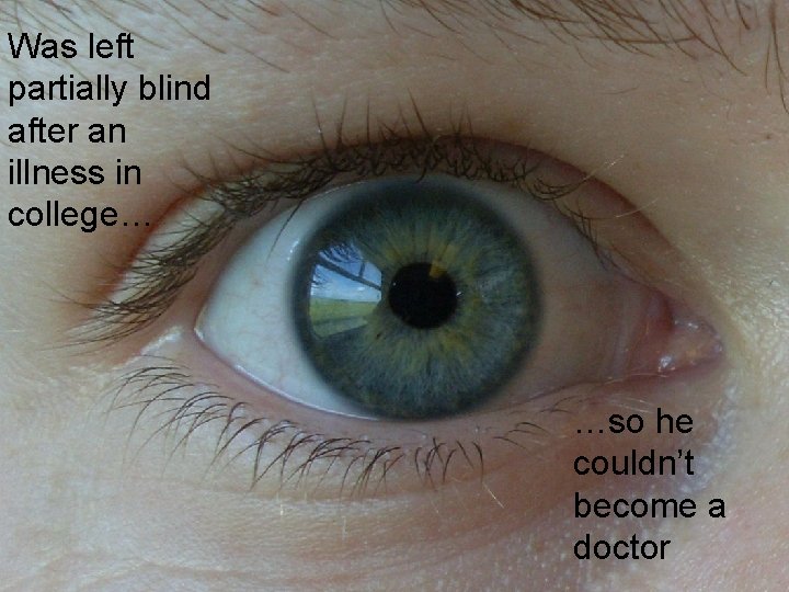 Was left partially blind after an illness in college… …so he couldn’t become a