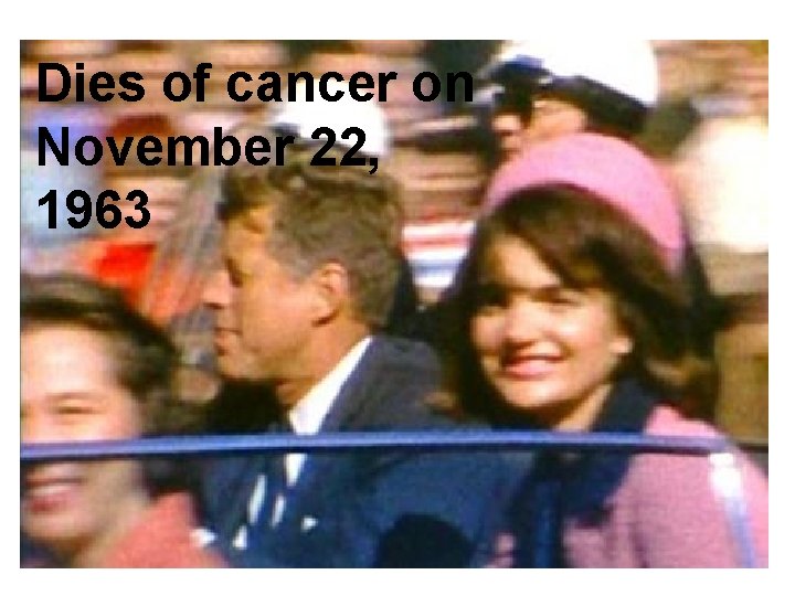 Dies of cancer on November 22, 1963 
