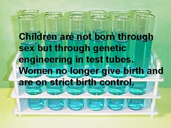 Children are not born through sex but through genetic engineering in test tubes. Women
