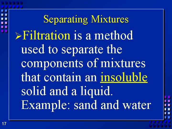 Separating Mixtures ØFiltration is a method used to separate the components of mixtures that