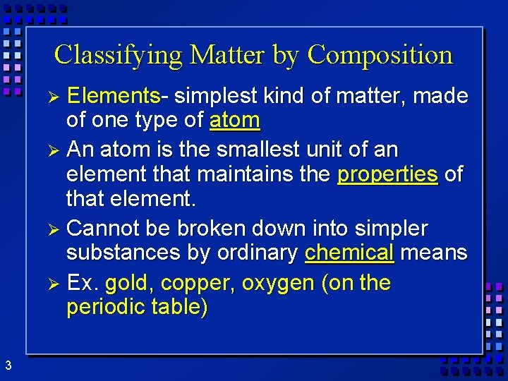 Classifying Matter by Composition Ø Elements- simplest kind of matter, made of one type