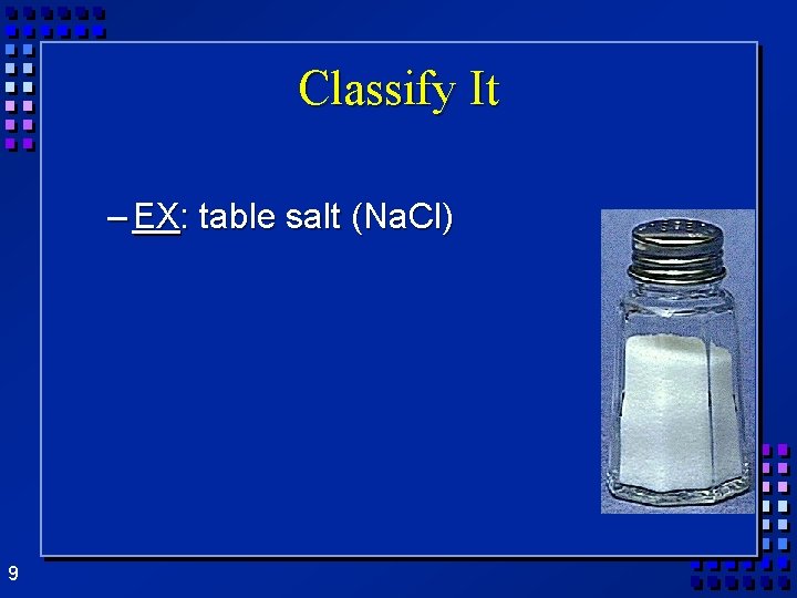 Classify It – EX: table salt (Na. Cl) 9 