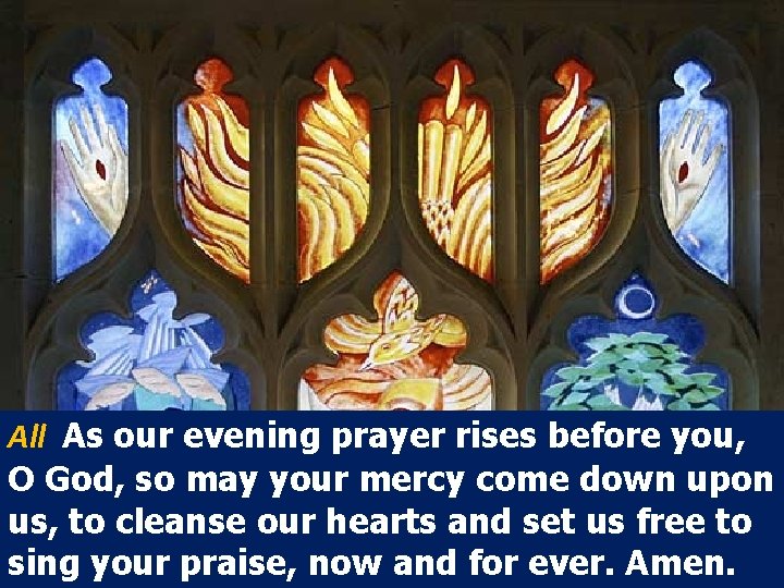 All As our evening prayer rises before you, O God, so may your mercy