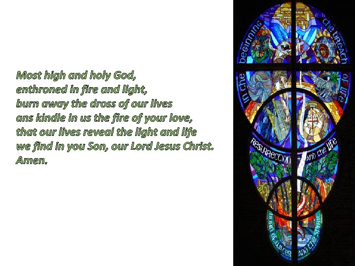 Most high and holy God, enthroned in fire and light, burn away the dross