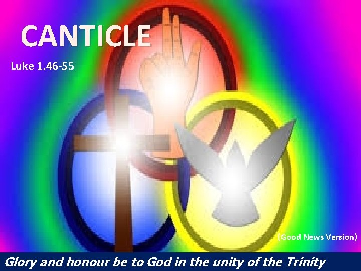 CANTICLE Luke 1. 46 -55 (Good News Version) Glory and honour be to God