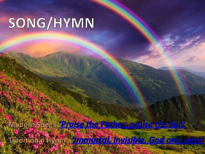 SONG/HYMN Modern Song: ‘Praise the Father, praise the Son’ Traditional Hymn: ‘Immortal, invisible, God