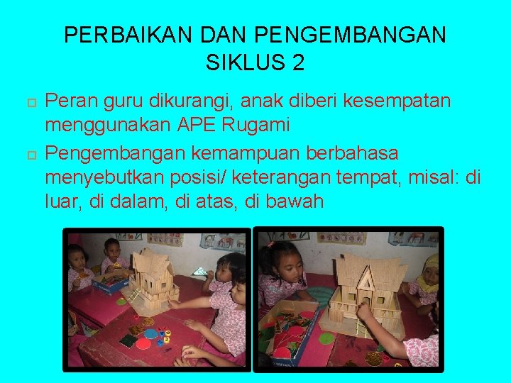 PERBAIKAN DAN PENGEMBANGAN SIKLUS 2 Peran guru dikurangi, anak diberi kesempatan menggunakan APE Rugami