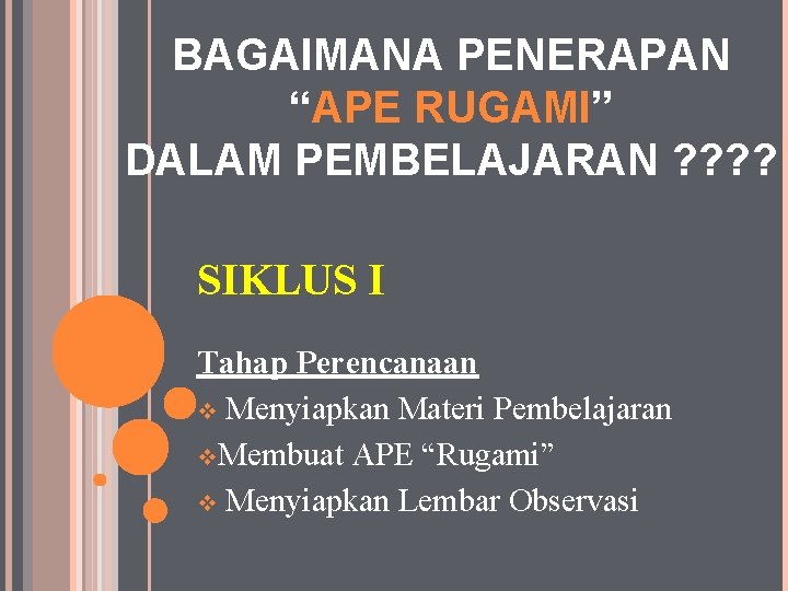 BAGAIMANA PENERAPAN “APE RUGAMI” DALAM PEMBELAJARAN ? ? SIKLUS I Tahap Perencanaan v Menyiapkan