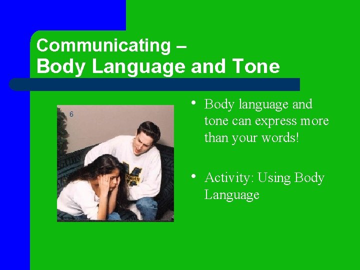 Communicating – Body Language and Tone 6 • Body language and tone can express