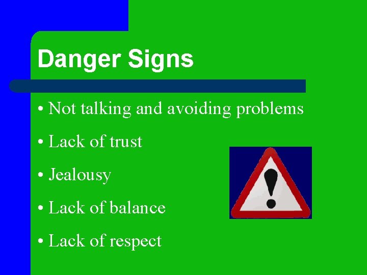 Danger Signs • Not talking and avoiding problems • Lack of trust • Jealousy