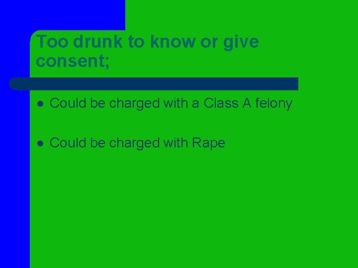 Too drunk to know or give consent; l Could be charged with a Class