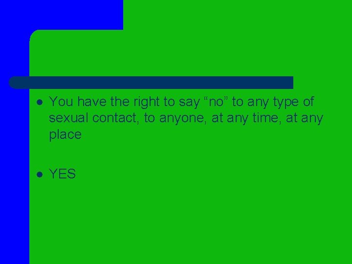 l You have the right to say “no” to any type of sexual contact, l You have the right to say “no” to any type of sexual contact,