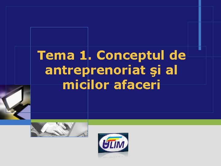 Tema 1. Conceptul de antreprenoriat şi al micilor afaceri LOGO 