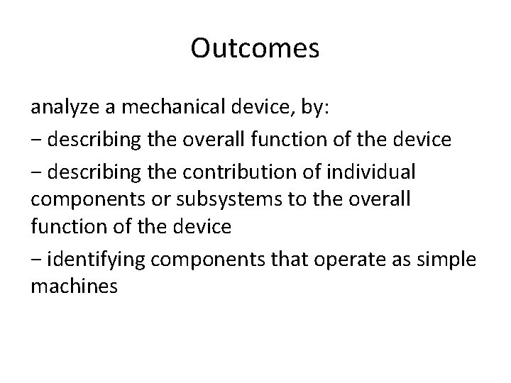 Outcomes analyze a mechanical device, by: − describing the overall function of the device