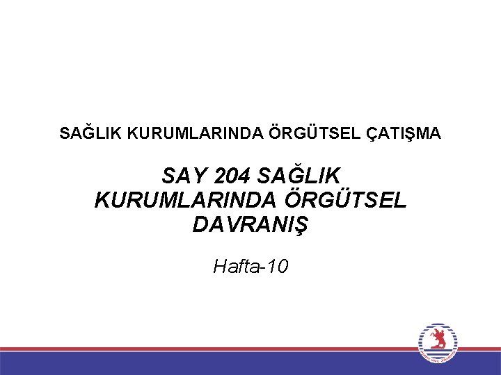 SAĞLIK KURUMLARINDA ÖRGÜTSEL ÇATIŞMA SAY 204 SAĞLIK KURUMLARINDA ÖRGÜTSEL DAVRANIŞ Hafta-10 