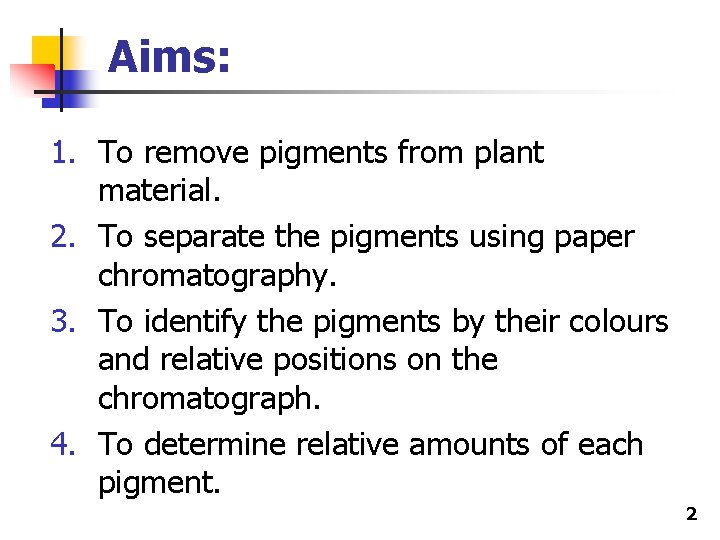Aims: 1. To remove pigments from plant material. 2. To separate the pigments using