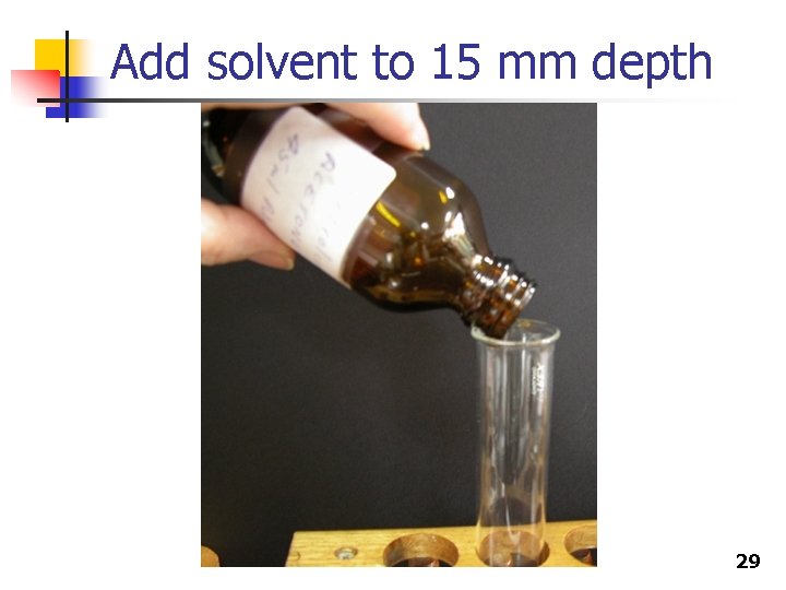 Add solvent to 15 mm depth 29 