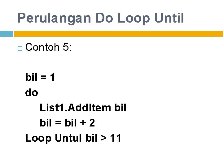 Perulangan Do Loop Until Contoh 5: bil = 1 do List 1. Add. Item