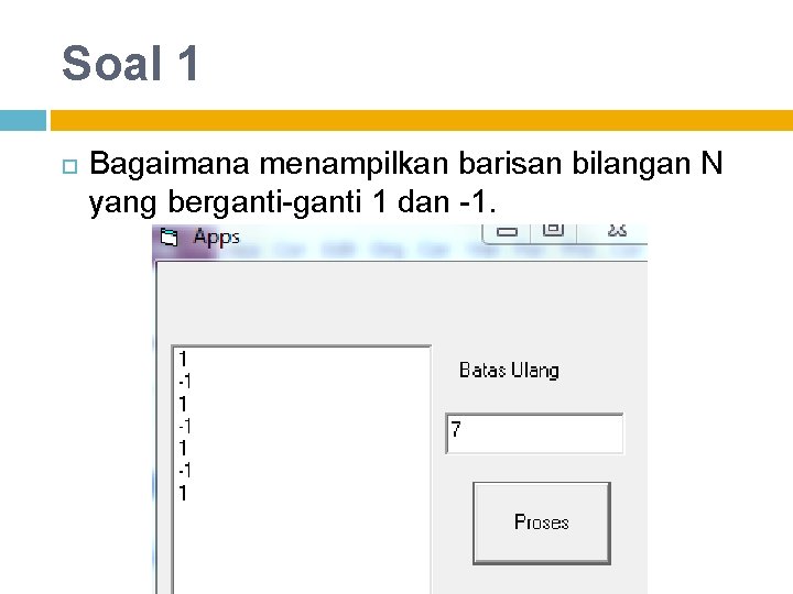 Soal 1 Bagaimana menampilkan barisan bilangan N yang berganti-ganti 1 dan -1. 